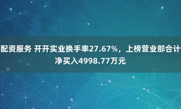 配资服务 开开实业换手率27.67%，上榜营业部合计净买入4998.77万元