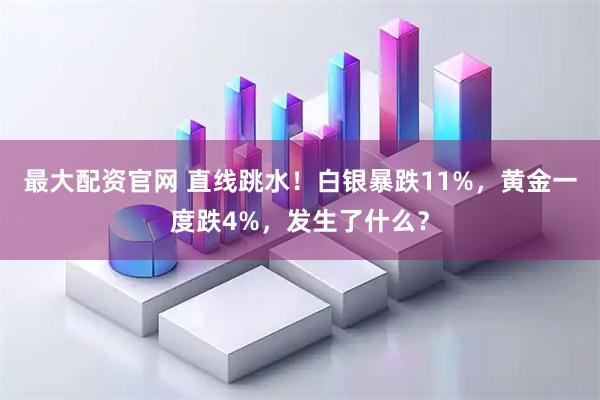 最大配资官网 直线跳水！白银暴跌11%，黄金一度跌4%，发生了什么？