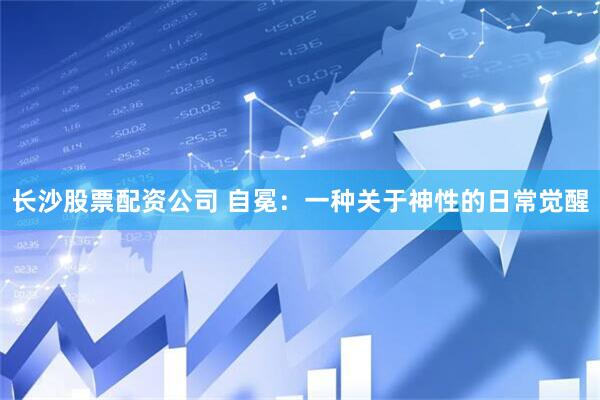 长沙股票配资公司 自冕：一种关于神性的日常觉醒