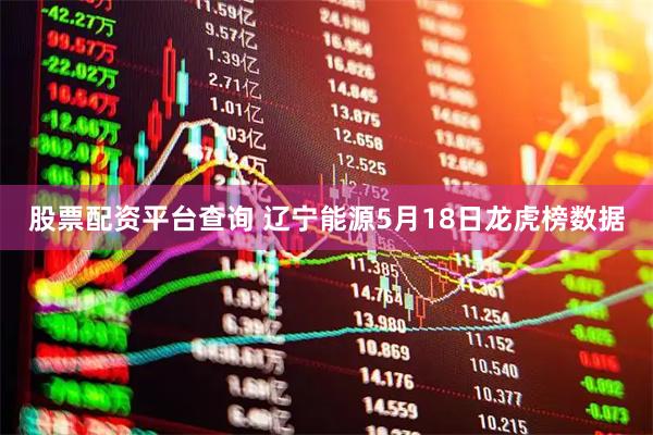 股票配资平台查询 辽宁能源5月18日龙虎榜数据
