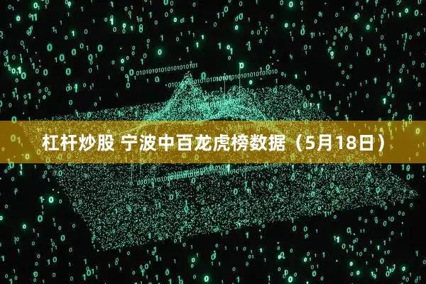 杠杆炒股 宁波中百龙虎榜数据（5月18日）