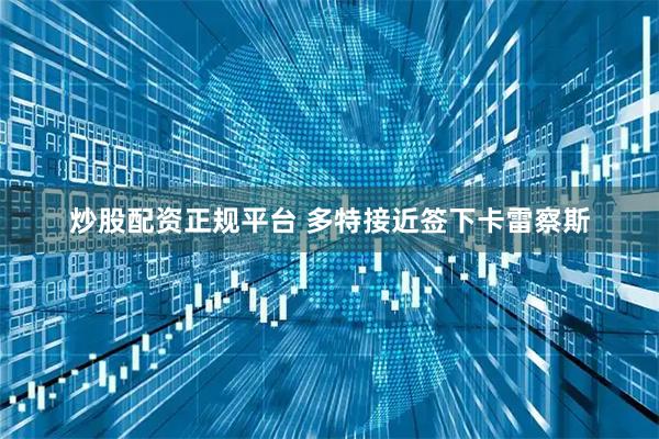 炒股配资正规平台 多特接近签下卡雷察斯